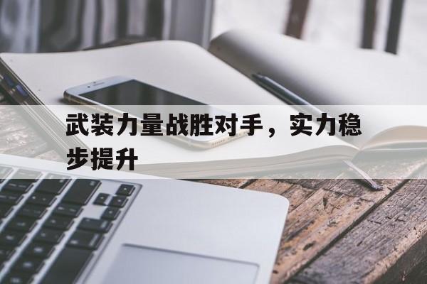 九游娱乐官方-武装力量战胜对手，实力稳步提升